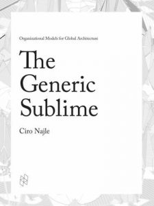 The Generic Sublime (Oct. 2016), edited by Ciro Najle and copublished with Actar Publishers
