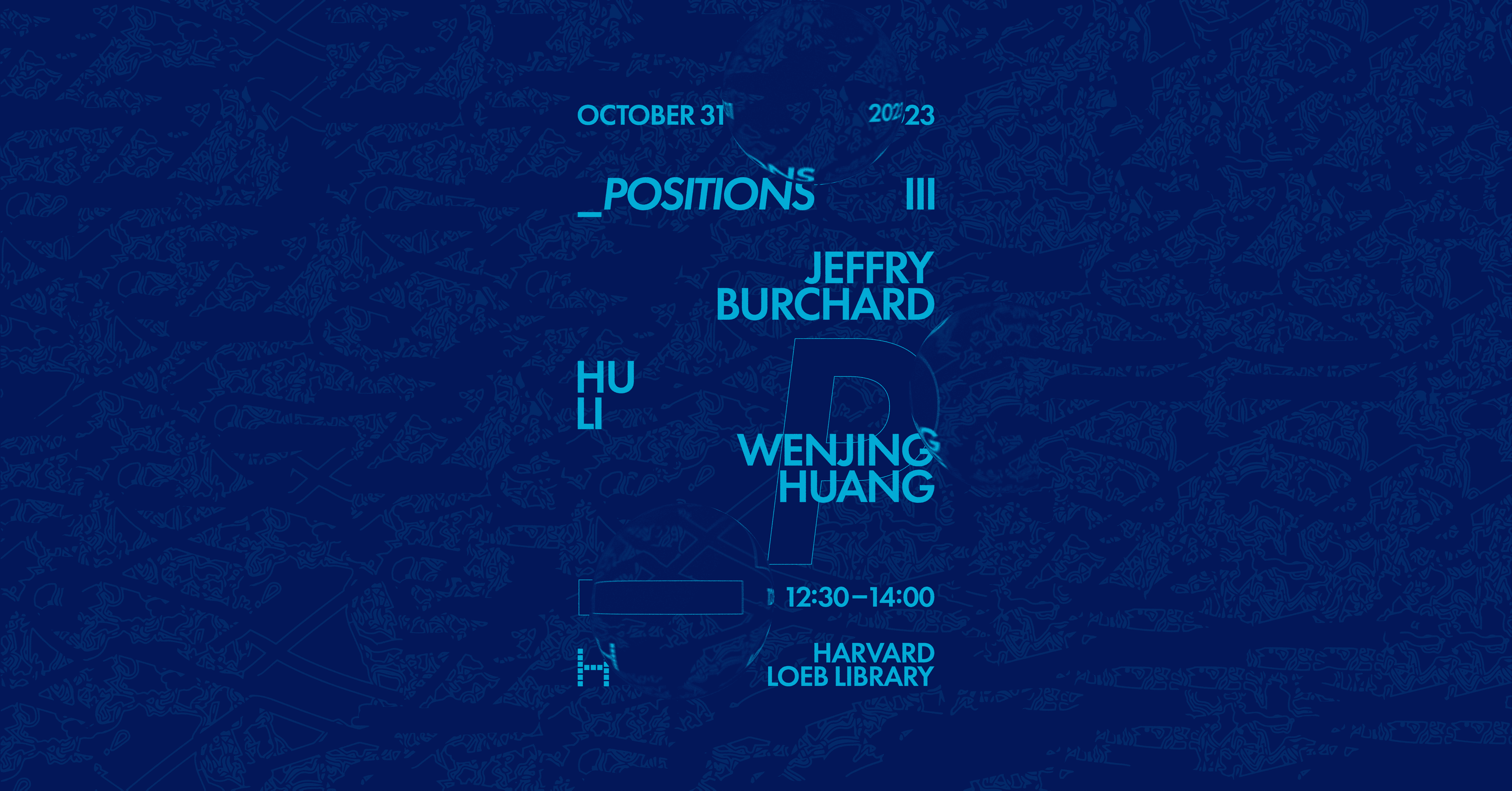 Light blue text on a dark blue background for Positions #3, October 31, 2023 at 12:30 PM in the Loeb Library featuring Jeffry Burchard and Wenjing Huang.
