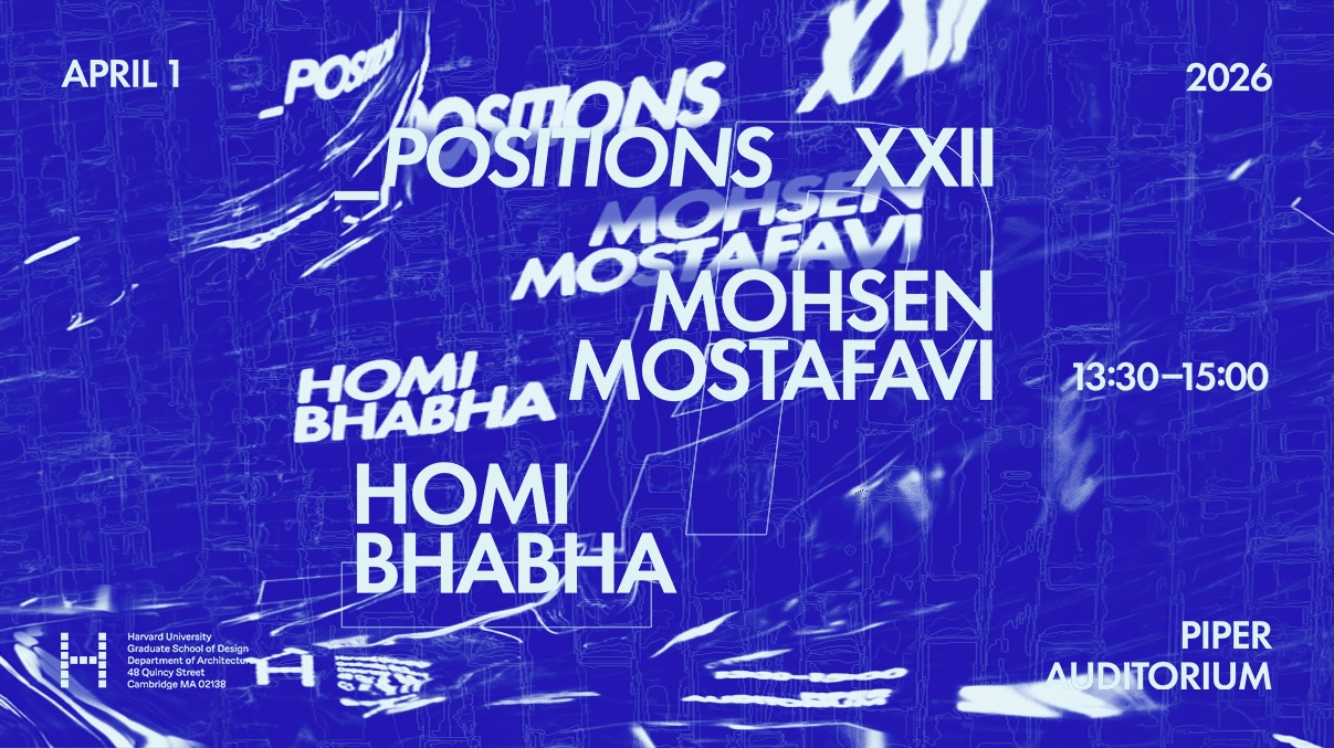 Blue graphic event poster with abstract lines and white text: “POSITIONS XXII,” “Mohsen Mostafavi,” “Homi Bhabha,” “April 1, 2026,” “13:30–15:00,” at “Piper Auditorium,” Harvard Graduate School of Design.