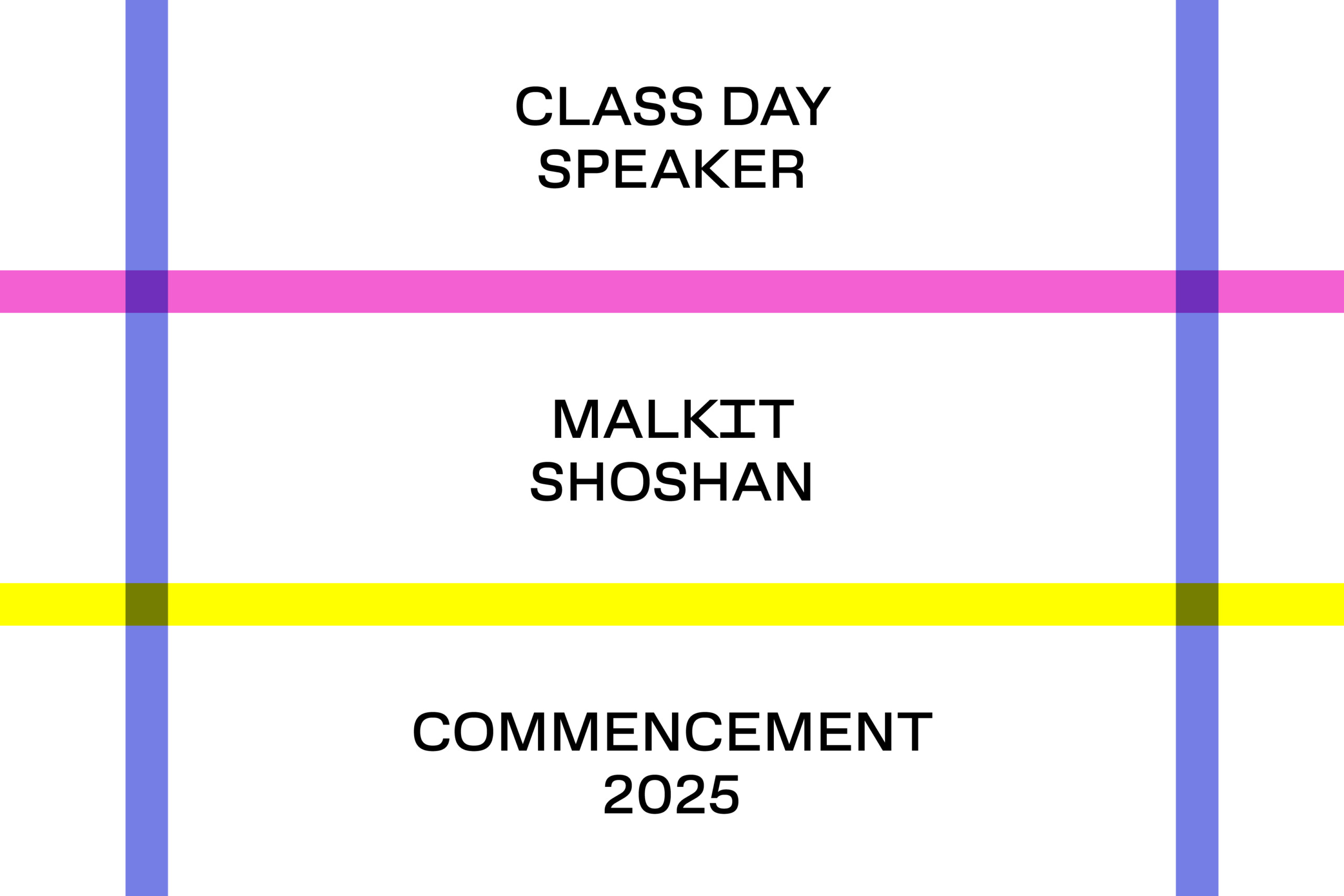 Graphic design featuring text 'Class Day Speaker Malkit Shoshan Commencement 2025' with horizontal magenta and yellow bars and vertical blue lines.