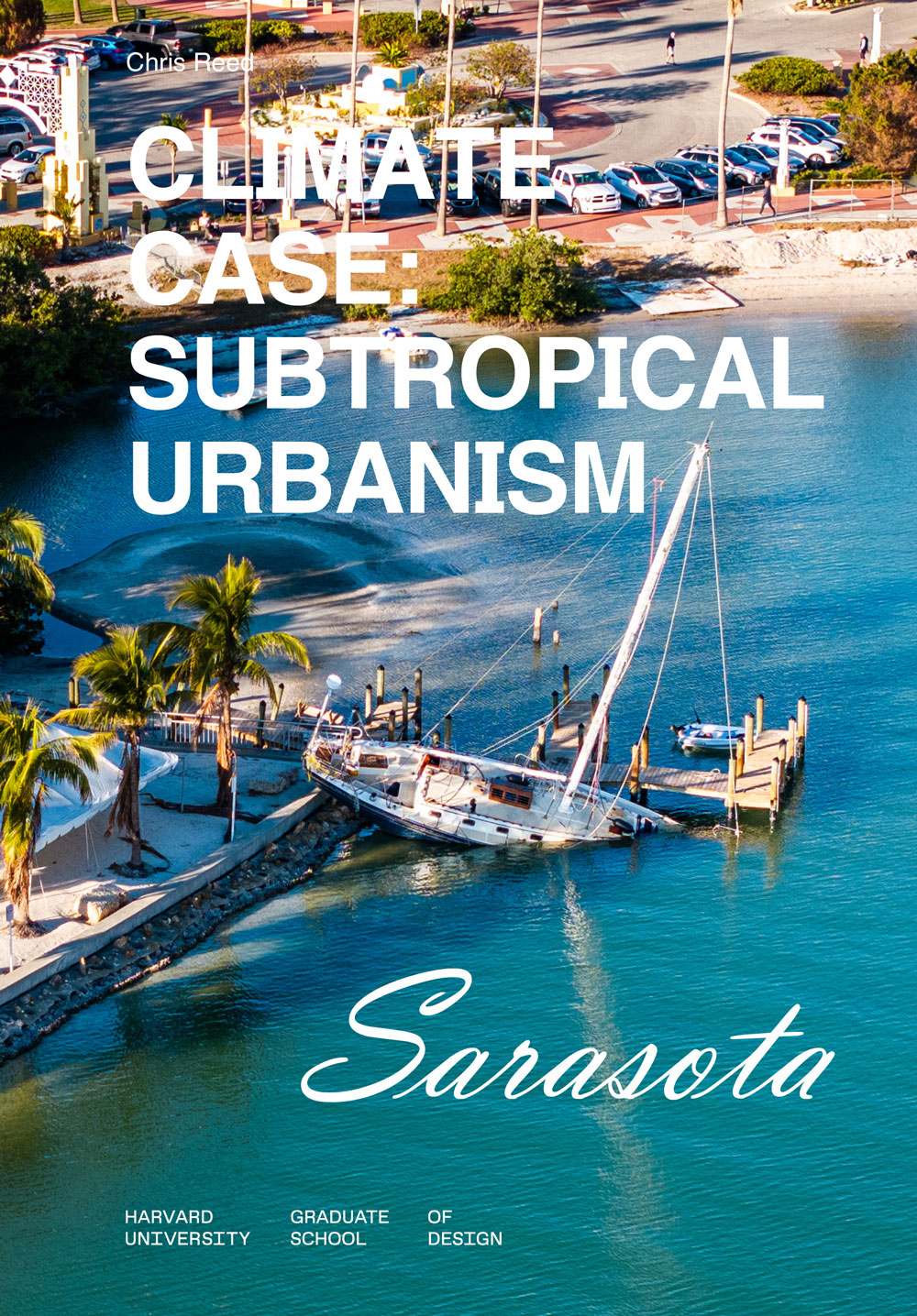 Cover of a report that in white type says Climate Case colon Sarasota taught by Chris Reed at the Harvard University Graduate School of Design on top of a photograph of an ocean bay with a sailing boat that is partially submerged at a wooden dock surrounded by palm trees on a sunny day.