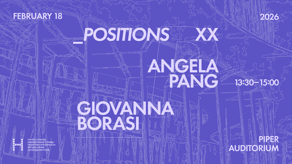 _Positions XX lecture series poster featuring Angela Pang and Giovanna Borasi, February 18, 2026, 13:30–15:00 at Piper Auditorium, Harvard University Graduate School of Design. Purple background with architectural line drawings.