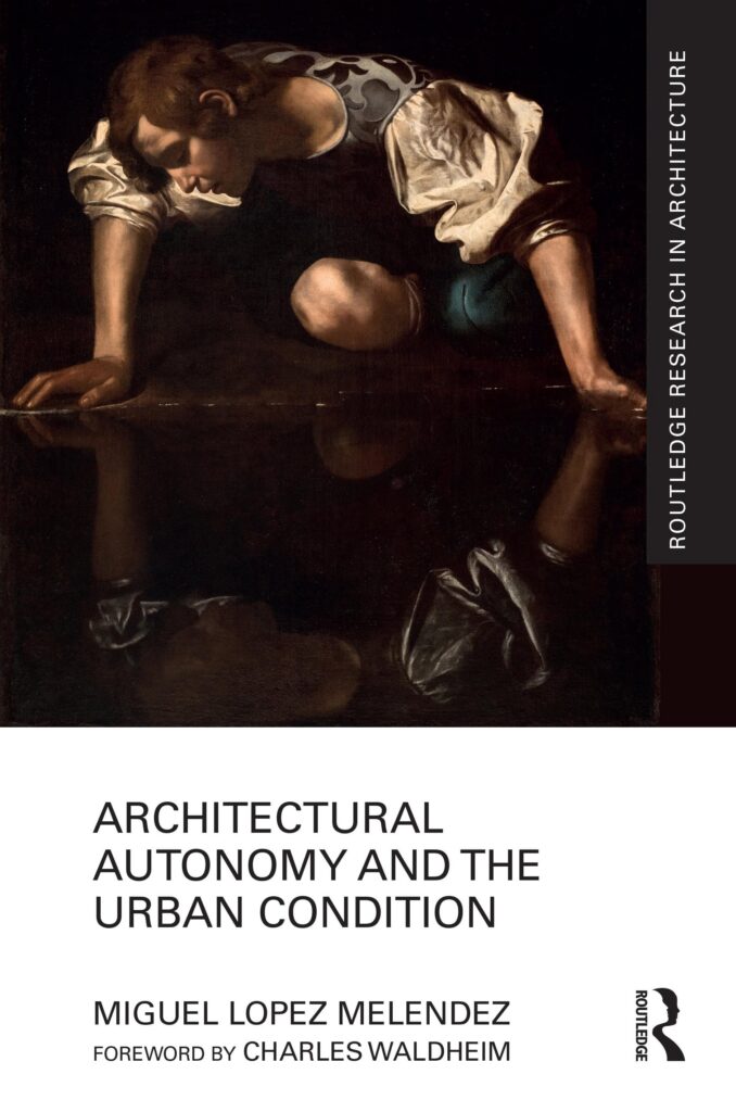 Miguel Lopez Melendez (MAUD ’14, DDes ’21) Published Architectural Autonomy and the Urban Condition with Routledge