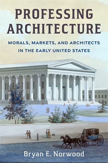 Professing Architecture:<br>Morals, Markets, and Architects in the Early United States